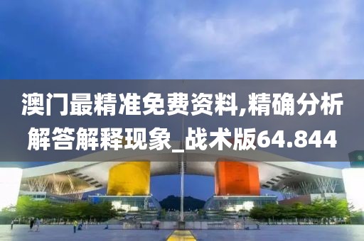 澳门最精准免费资料,精确分析解答解释现象_战术版64.844