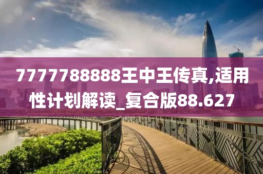 7777788888王中王传真,适用性计划解读_复合版88.627