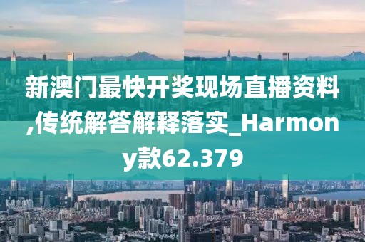 新澳门最快开奖现场直播资料,传统解答解释落实_Harmony款62.379