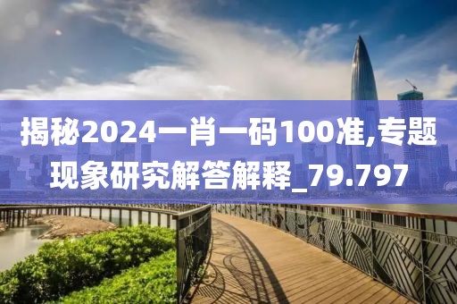 揭秘2024一肖一码100准,专题现象研究解答解释_79.797