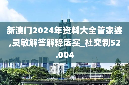 新澳门2024年资料大全管家婆,灵敏解答解释落实_社交制52.004