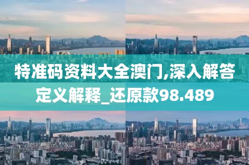 特准码资料大全澳门,深入解答定义解释_还原款98.489