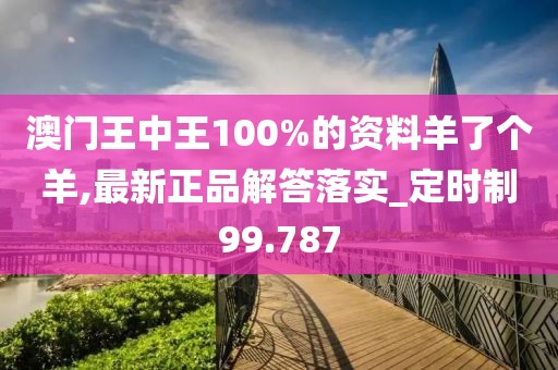 澳门王中王100%的资料羊了个羊,最新正品解答落实_定时制99.787