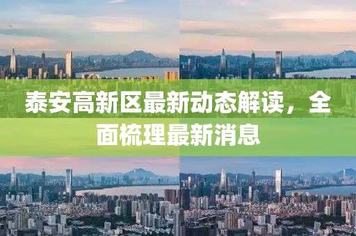 泰安高新区最新动态解读，全面梳理最新消息