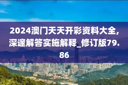 2024澳门天天开彩资料大全,深邃解答实施解释_修订版79.86