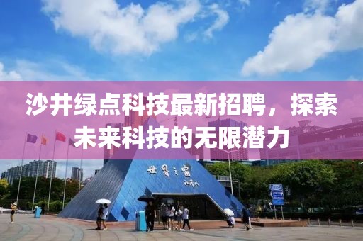 沙井绿点科技最新招聘，探索未来科技的无限潜力