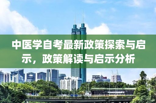 中医学自考最新政策探索与启示，政策解读与启示分析