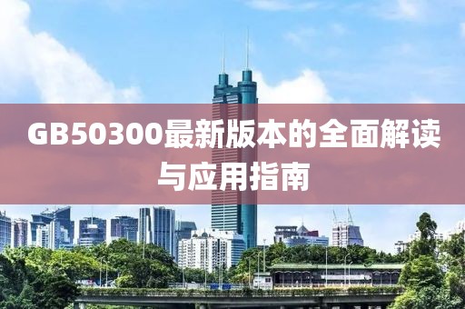 GB50300最新版本的全面解读与应用指南