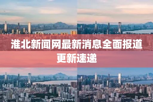 淮北新闻网最新消息全面报道更新速递