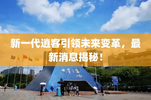 新一代逍客引领未来变革，最新消息揭秘！