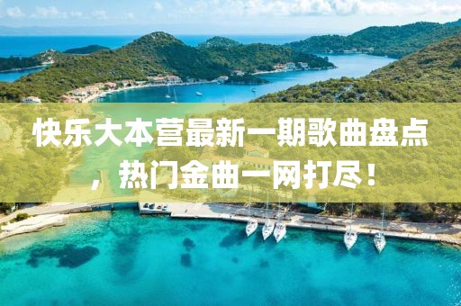 快乐大本营最新一期歌曲盘点，热门金曲一网打尽！