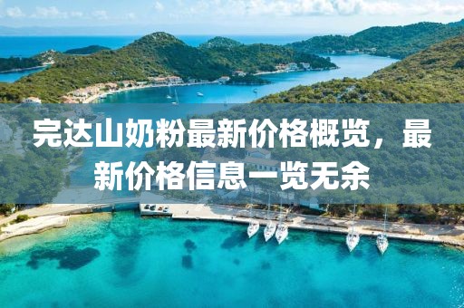 完达山奶粉最新价格概览，最新价格信息一览无余