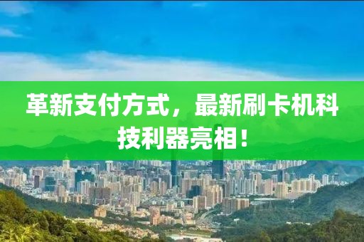 革新支付方式，最新刷卡机科技利器亮相！