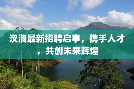 汊涧最新招聘启事，携手人才，共创未来辉煌