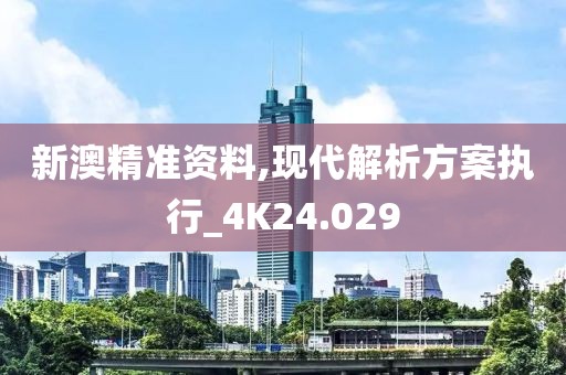 新澳精准资料,现代解析方案执行_4K24.029