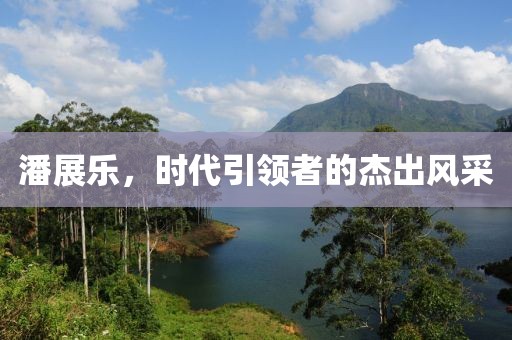 潘展乐，时代引领者的杰出风采