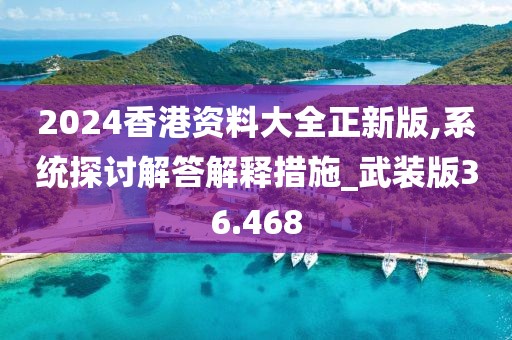 2024香港资料大全正新版,系统探讨解答解释措施_武装版36.468