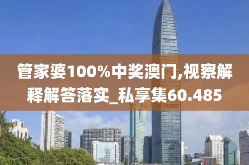 管家婆100%中奖澳门,视察解释解答落实_私享集60.485