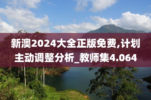 新澳2024大全正版免费,计划主动调整分析_教师集4.064