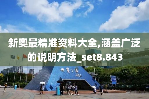 新奥最精准资料大全,涵盖广泛的说明方法_set8.843