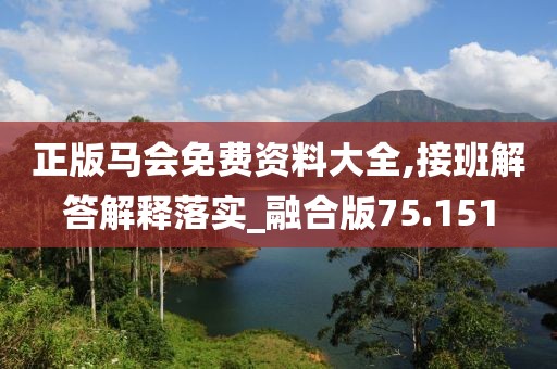 正版马会免费资料大全,接班解答解释落实_融合版75.151