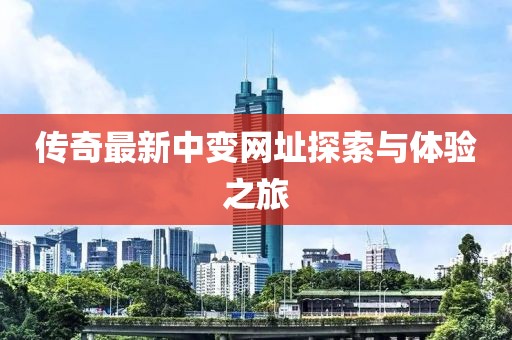 传奇最新中变网址探索与体验之旅