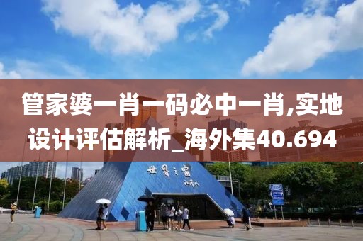 管家婆一肖一码必中一肖,实地设计评估解析_海外集40.694