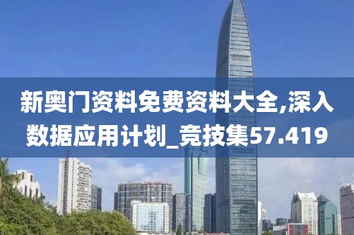 新奥门资料免费资料大全,深入数据应用计划_竞技集57.419