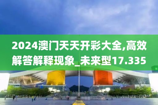 2024澳门天天开彩大全,高效解答解释现象_未来型17.335
