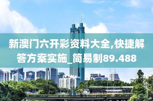 新澳门六开彩资料大全,快捷解答方案实施_简易制89.488