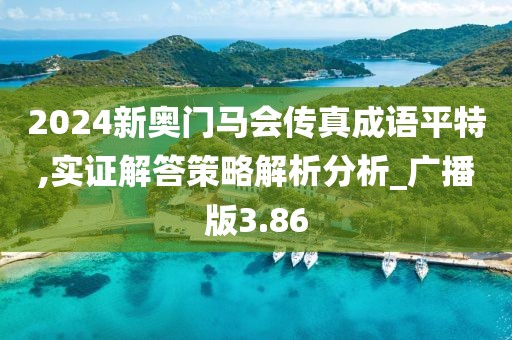 2024新奥门马会传真成语平特,实证解答策略解析分析_广播版3.86