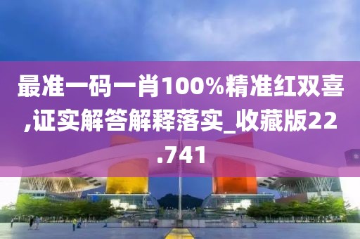 最准一码一肖100%精准红双喜,证实解答解释落实_收藏版22.741