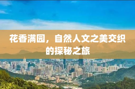 花香满园，自然人文之美交织的探秘之旅