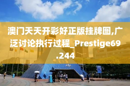 澳门天天开彩好正版挂牌图,广泛讨论执行过程_Prestige69.244