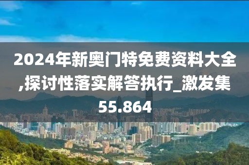 2024年新奥门特免费资料大全,探讨性落实解答执行_激发集55.864