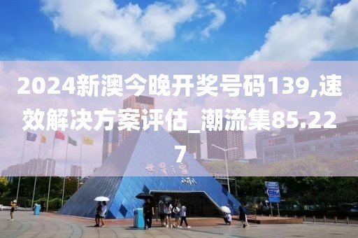 2024新澳今晚开奖号码139,速效解决方案评估_潮流集85.227