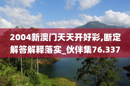 2004新澳门天天开好彩,断定解答解释落实_伙伴集76.337