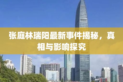 张庭林瑞阳最新事件揭秘，真相与影响探究