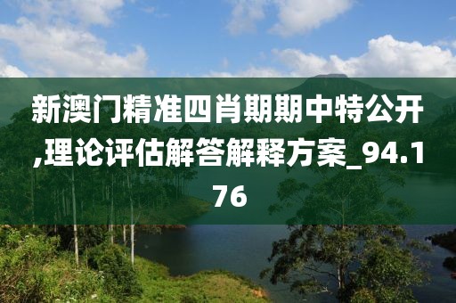 新澳门精准四肖期期中特公开,理论评估解答解释方案_94.176