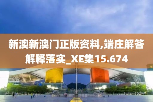 新澳新澳门正版资料,端庄解答解释落实_XE集15.674