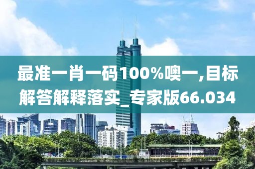 最准一肖一码100%噢一,目标解答解释落实_专家版66.034