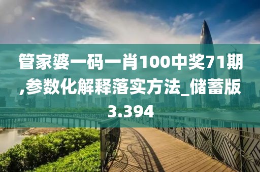 管家婆一码一肖100中奖71期,参数化解释落实方法_储蓄版3.394