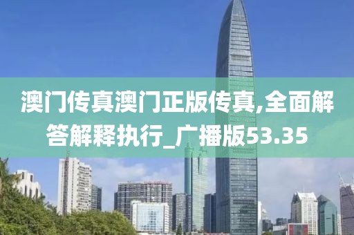 澳门传真澳门正版传真,全面解答解释执行_广播版53.35