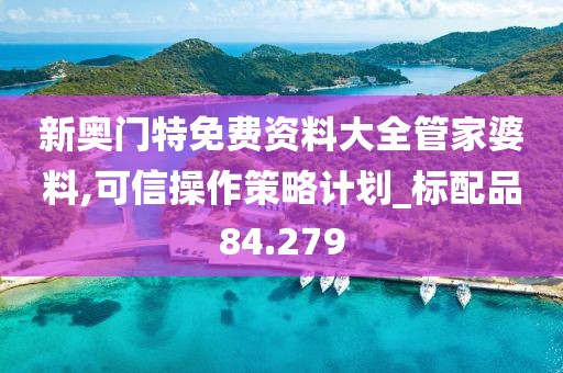 新奥门特免费资料大全管家婆料,可信操作策略计划_标配品84.279