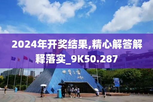 2024年开奖结果,精心解答解释落实_9K50.287