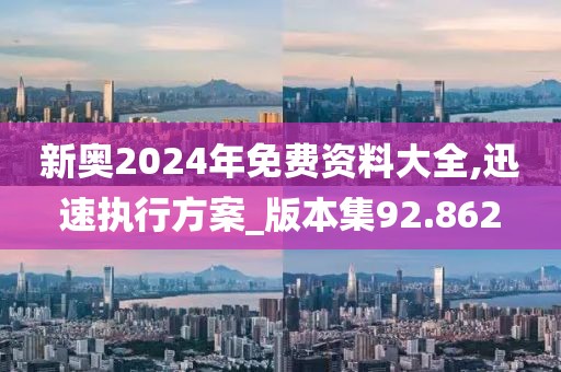 新奥2024年免费资料大全,迅速执行方案_版本集92.862