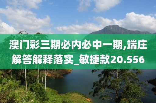 澳门彩三期必内必中一期,端庄解答解释落实_敏捷款20.556