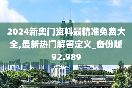 2024新奥门资料最精准免费大全,最新热门解答定义_备份版92.989