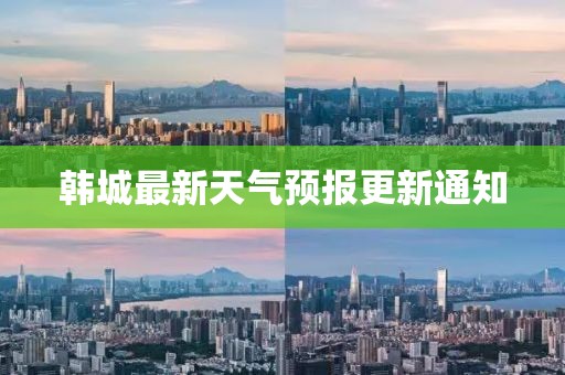韩城最新天气预报更新通知