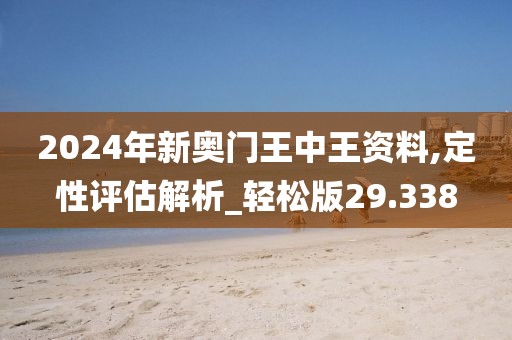 2024年新奥门王中王资料,定性评估解析_轻松版29.338